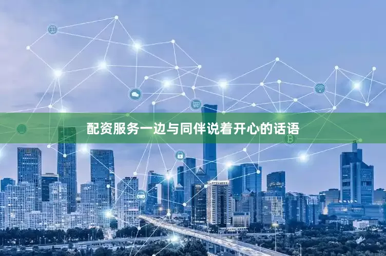 配资服务一边与同伴说着开心的话语