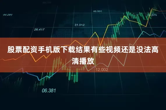 股票配资手机版下载结果有些视频还是没法高清播放