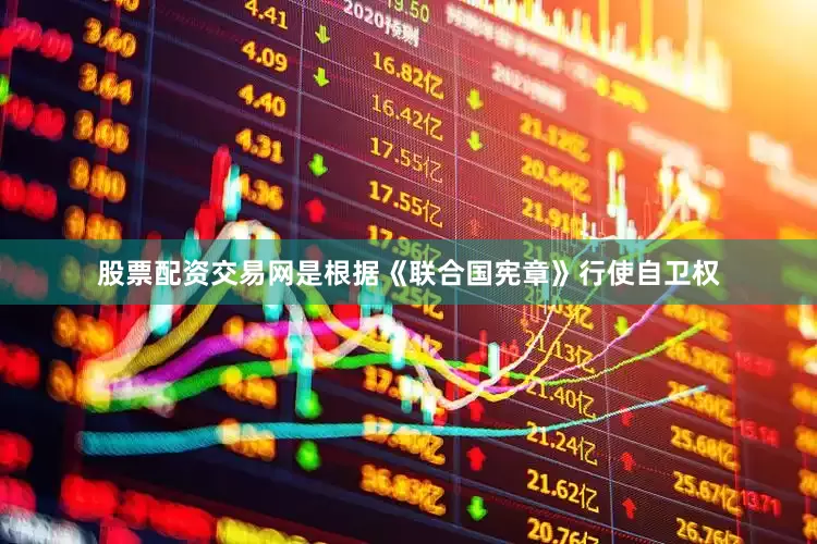 股票配资交易网是根据《联合国宪章》行使自卫权
