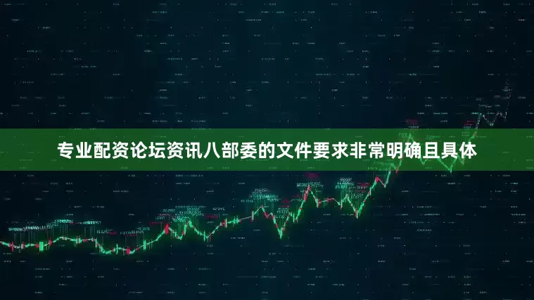 专业配资论坛资讯八部委的文件要求非常明确且具体