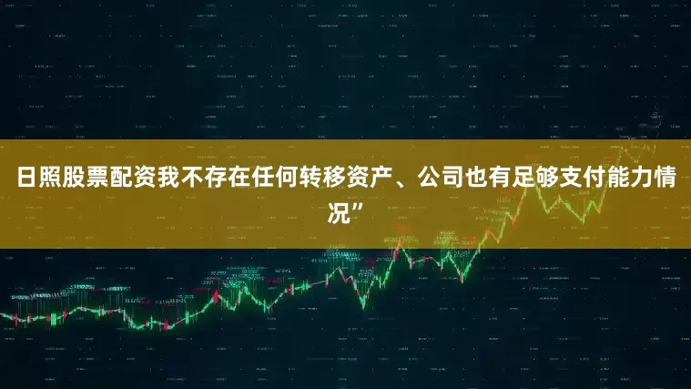 日照股票配资我不存在任何转移资产、公司也有足够支付能力情况”