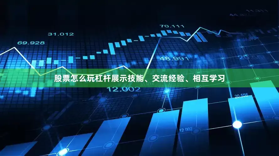 股票怎么玩杠杆展示技能、交流经验、相互学习