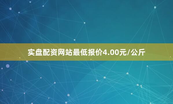实盘配资网站最低报价4.00元/公斤