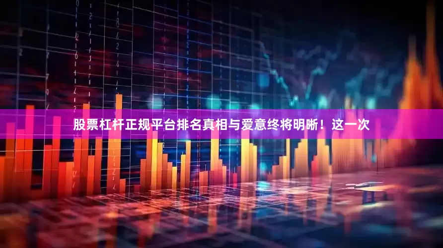 股票杠杆正规平台排名真相与爱意终将明晰！这一次