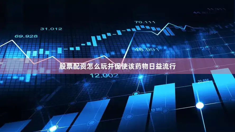 股票配资怎么玩并促使该药物日益流行
