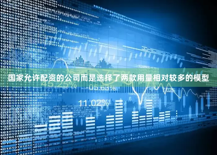 国家允许配资的公司而是选择了两款用量相对较多的模型