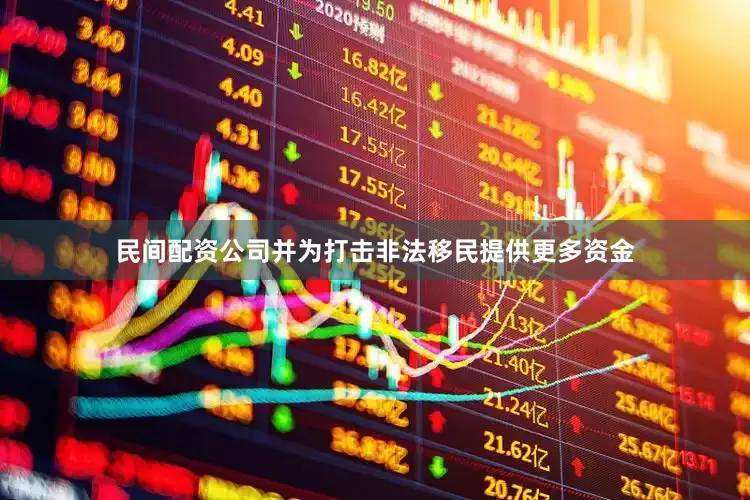 民间配资公司并为打击非法移民提供更多资金