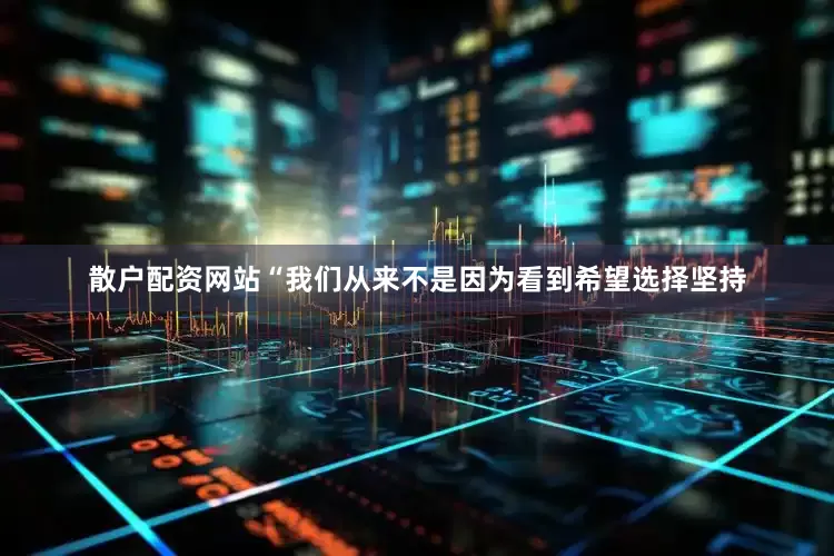 散户配资网站“我们从来不是因为看到希望选择坚持