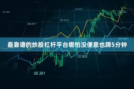 最靠谱的炒股杠杆平台哪怕没便意也蹲5分钟