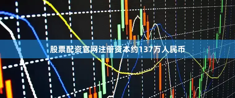 股票配资官网注册资本约137万人民币
