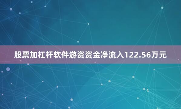 股票加杠杆软件游资资金净流入122.56万元