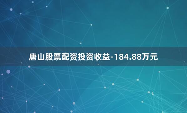 唐山股票配资投资收益-184.88万元