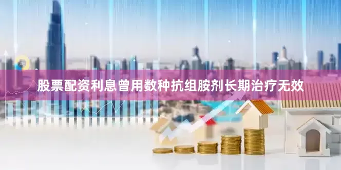 股票配资利息曾用数种抗组胺剂长期治疗无效