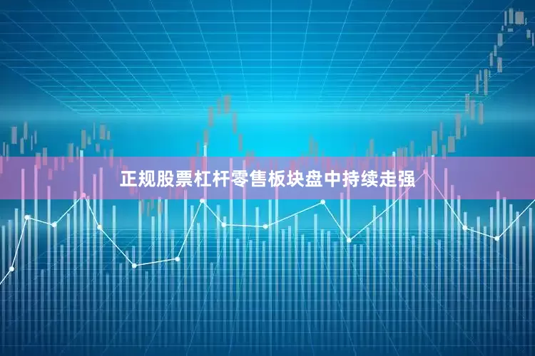 正规股票杠杆零售板块盘中持续走强