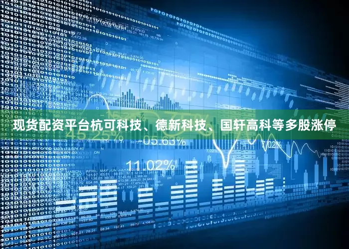 现货配资平台杭可科技、德新科技、国轩高科等多股涨停