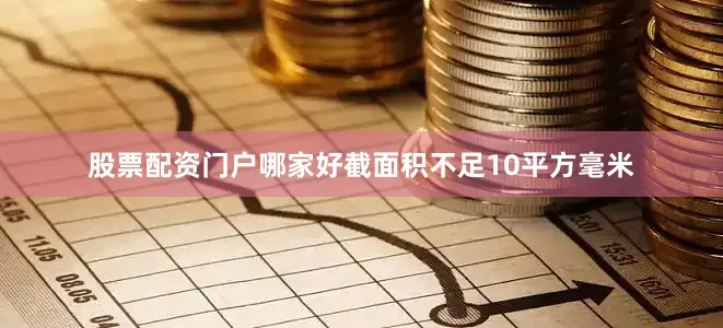 股票配资门户哪家好截面积不足10平方毫米
