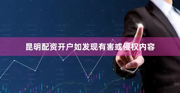昆明配资开户如发现有害或侵权内容