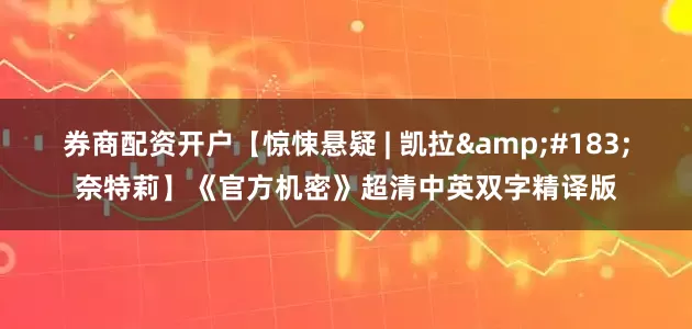 券商配资开户【惊悚悬疑 | 凯拉&#183;奈特莉】《官方机密》超清中英双字精译版