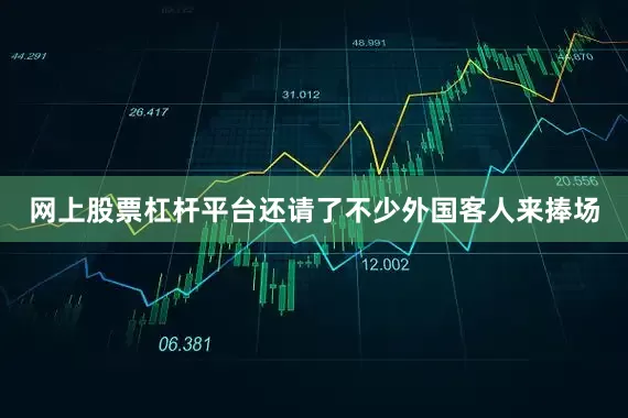 网上股票杠杆平台还请了不少外国客人来捧场