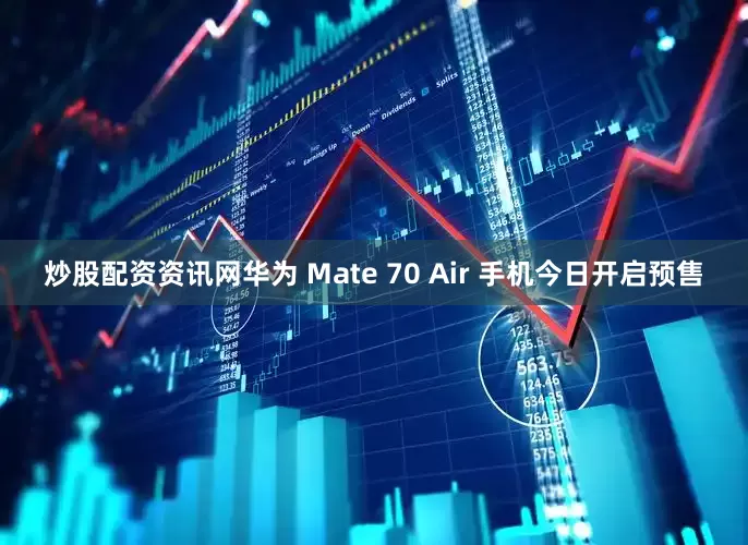 炒股配资资讯网华为 Mate 70 Air 手机今日开启预售