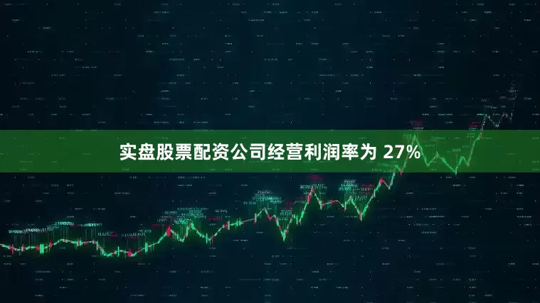 实盘股票配资公司经营利润率为 27%