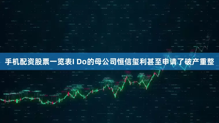 手机配资股票一览表I Do的母公司恒信玺利甚至申请了破产重整