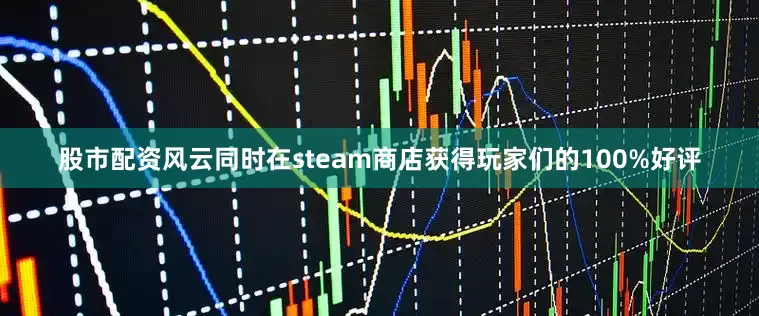 股市配资风云同时在steam商店获得玩家们的100%好评