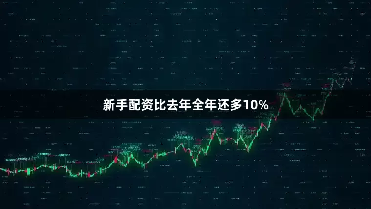 新手配资比去年全年还多10%