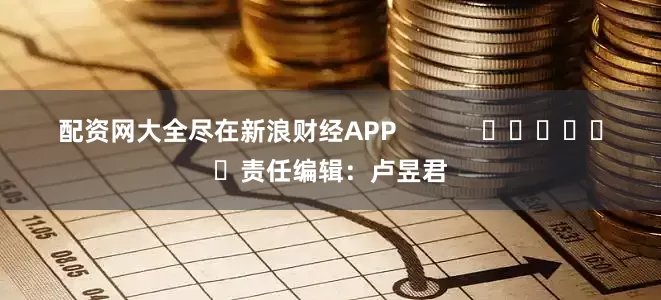 配资网大全尽在新浪财经APP            						责任编辑：卢昱君