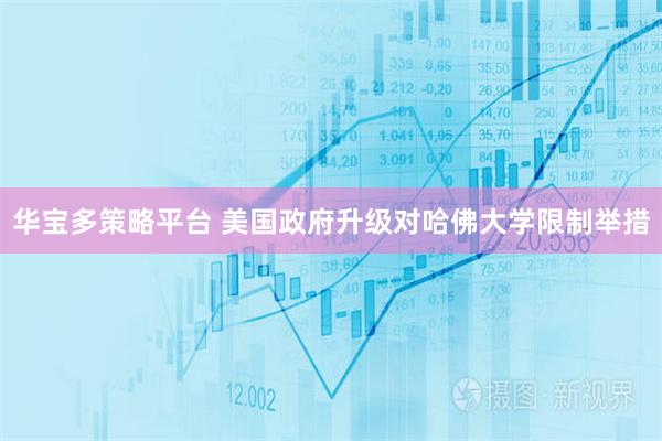 华宝多策略平台 美国政府升级对哈佛大学限制举措