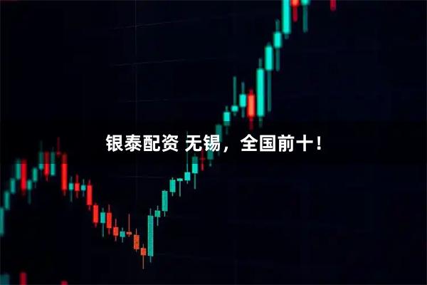 银泰配资 无锡，全国前十！
