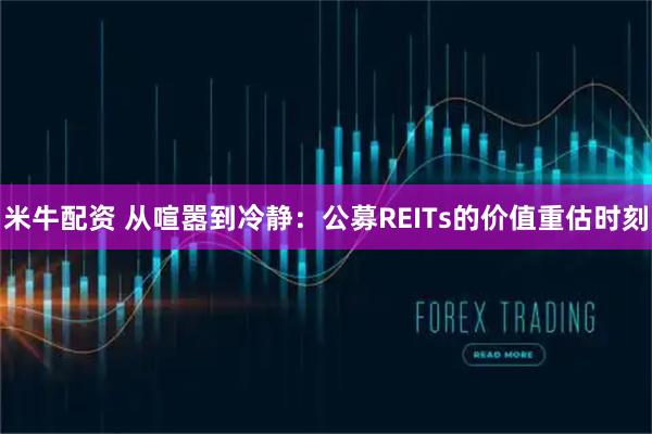米牛配资 从喧嚣到冷静：公募REITs的价值重估时刻