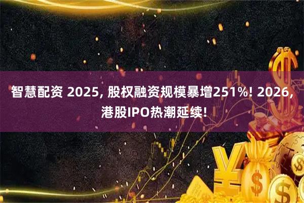 智慧配资 2025, 股权融资规模暴增251%! 2026, 港股IPO热潮延续!