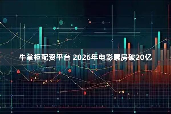 牛掌柜配资平台 2026年电影票房破20亿